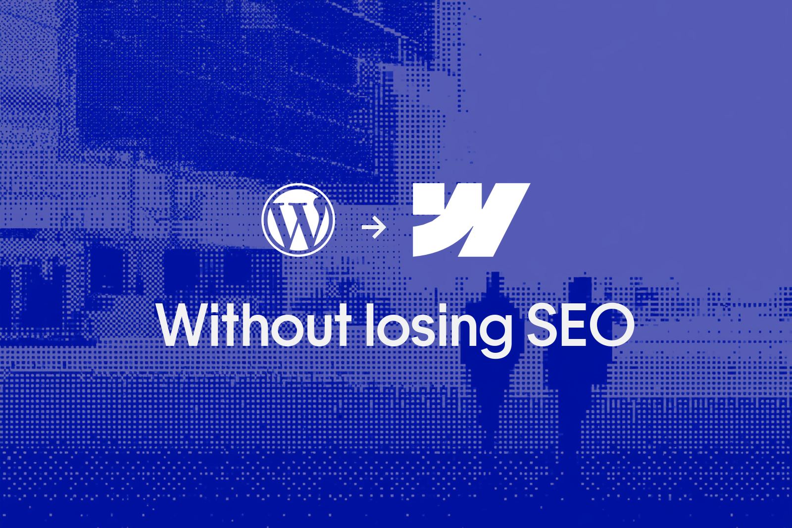 Two people walking away down a concourse, rendered as a blue pixel dither, with the WordPress and Webflow marks and the words Without losing SEO